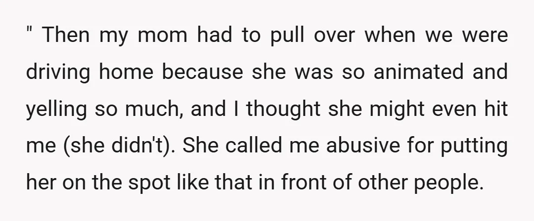 " Then my mom had to pull over when we were driving home because she was so animated and yelling so much, and I thought she might even hit me...