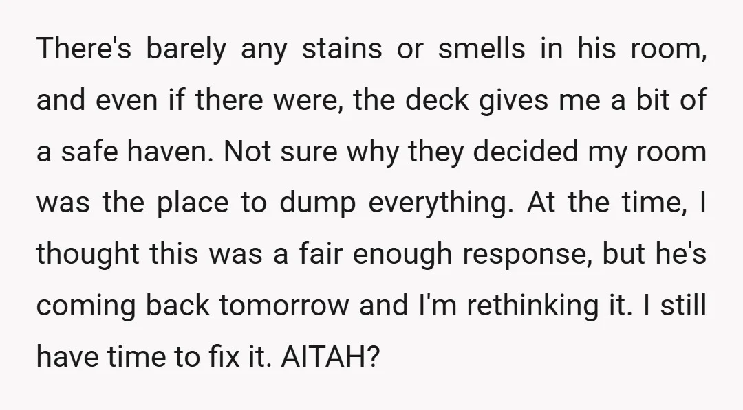 There's barely any stains or smells in his room, and even if there were, the deck gives me a bit of a safe haven. Not sure why they decided my...