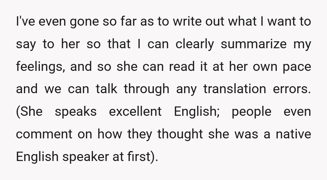 I've even gone so far as to write out what I want to say to her so that I can clearly summarize my feelings, and so she can read it...