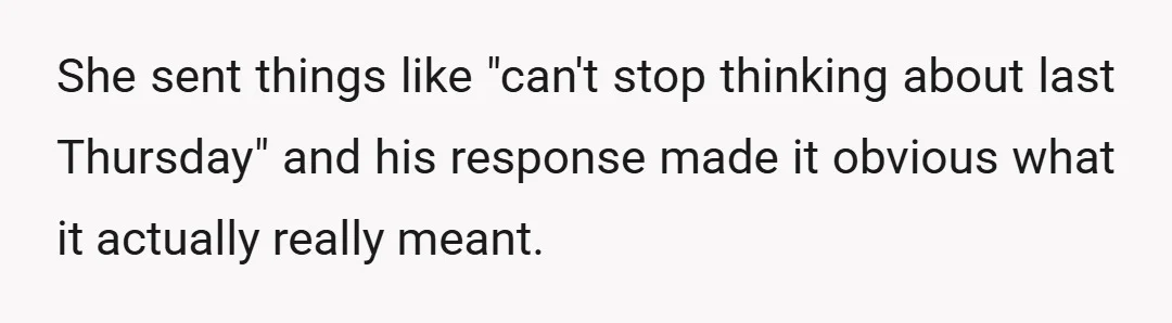 She sent things like "can't stop thinking about last Thursday" and his response made it obvious what it actually really meant.