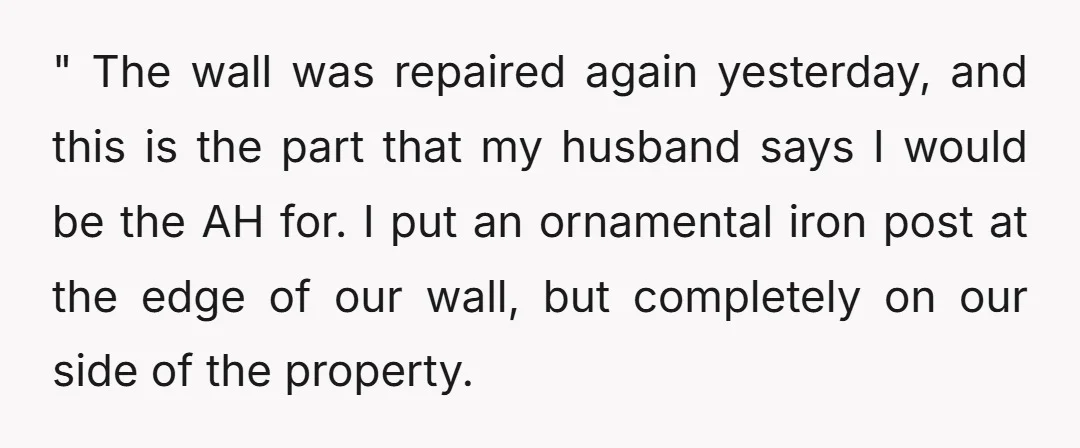" The wall was repaired again yesterday, and this is the part that my husband says I would be the AH for. I put an ornamental iron post at the...