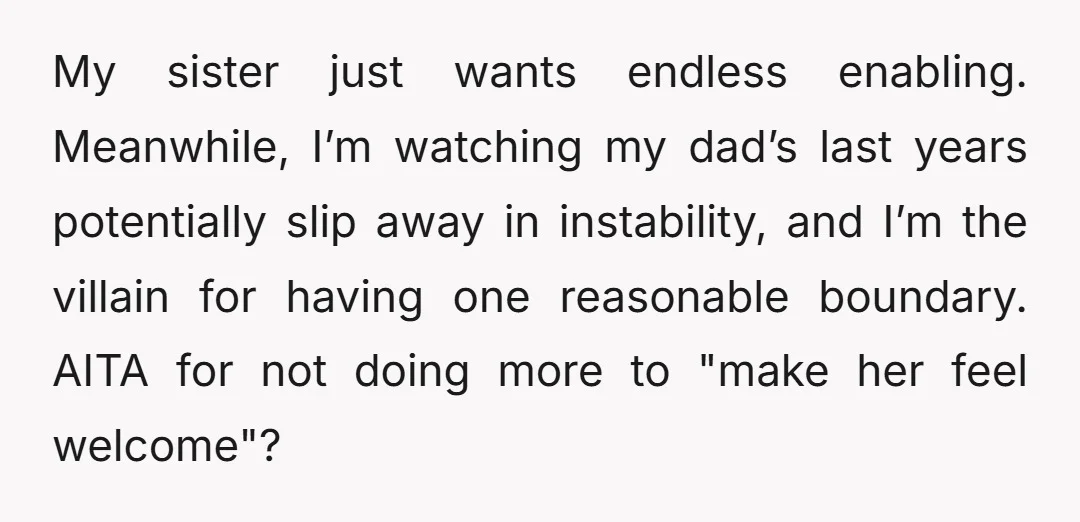 My sister just wants endless enabling. Meanwhile, I’m watching my dad’s last years potentially slip away in instability, and I’m the villain for having one reasonable boundary. AITA for not...