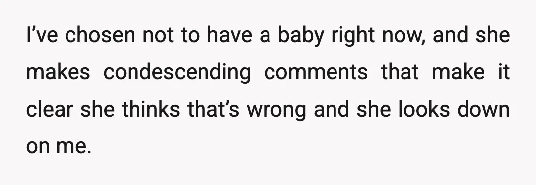 I’ve chosen not to have a baby right now, and she makes condescending comments that make it clear she thinks that’s wrong and she looks down on me.