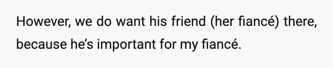 However, we do want his friend (her fiancé) there, because he’s important for my fiancé.