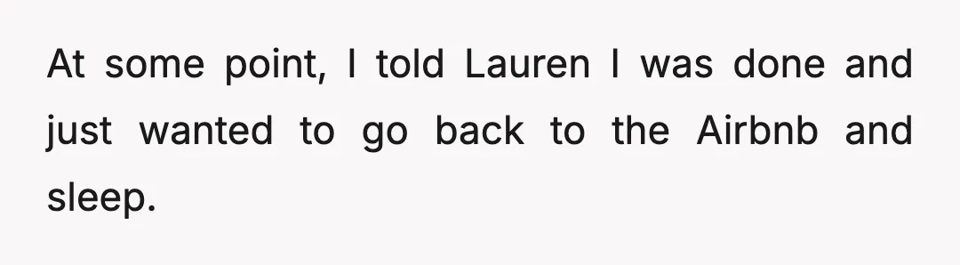 At some point, I told Lauren I was done and just wanted to go back to the Airbnb and sleep.