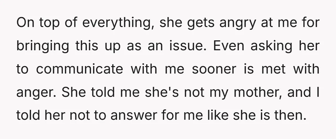 On top of everything, she gets angry at me for bringing this up as an issue. Even asking her to communicate with me sooner is met with anger. She told...