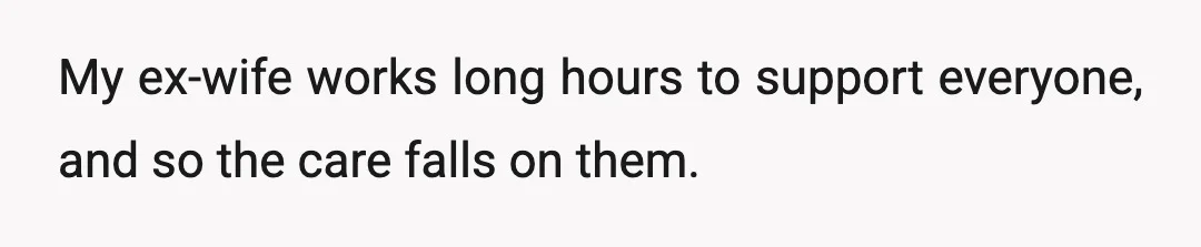 My ex-wife works long hours to support everyone, and so the care falls on them.