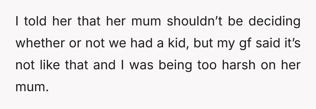 I told her that her mum shouldn’t be deciding whether or not we had a kid, but my gf said it’s not like that and I was being too harsh...