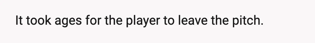 It took ages for the player to leave the pitch.