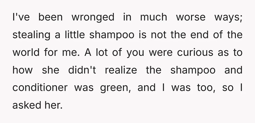 I've been wronged in much worse ways; stealing a little shampoo is not the end of the world for me. A lot of you were curious as to how she...