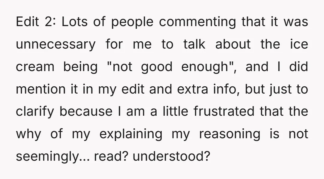 Edit 2: Lots of people commenting that it was unnecessary for me to talk about the ice cream being "not good enough", and I did mention it in my edit...