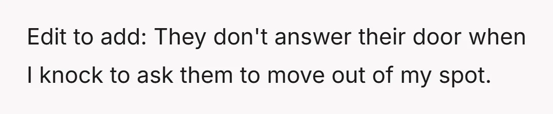 Edit to add: They don't answer their door when I knock to ask them to move out of my spot.