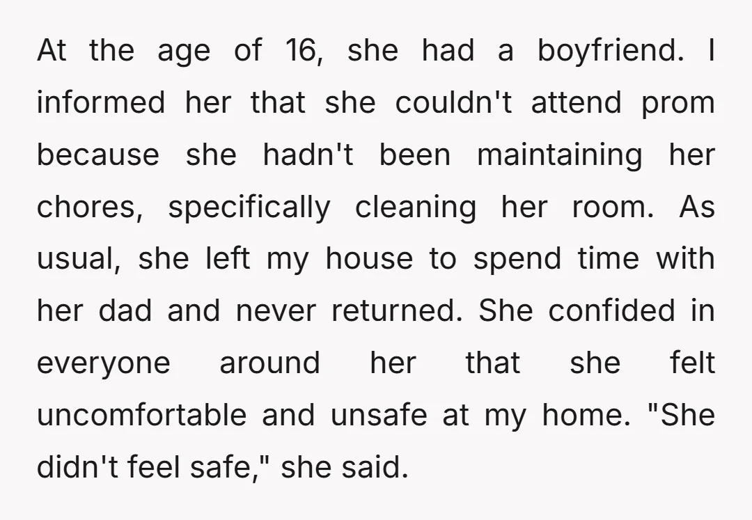 At the age of 16, she had a boyfriend. I informed her that she couldn't attend prom because she hadn't been maintaining her chores, specifically cleaning her room. As usual,...