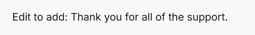 Edit to add: Thank you for all of the support.