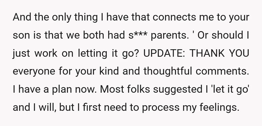 And the only thing I have that connects me to your son is that we both had s*** parents. ' Or should I just work on letting it go? UPDATE:...