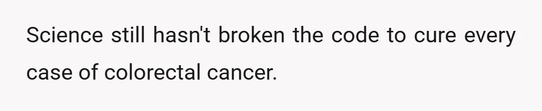 Science still hasn't broken the code to cure every case of colorectal cancer.