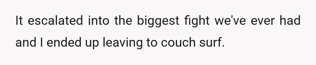 It escalated into the biggest fight we've ever had and I ended up leaving to couch surf.