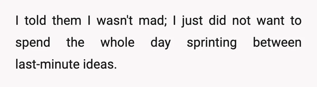 I told them I wasn't mad; I just did not want to spend the whole day sprinting between last-minute ideas.