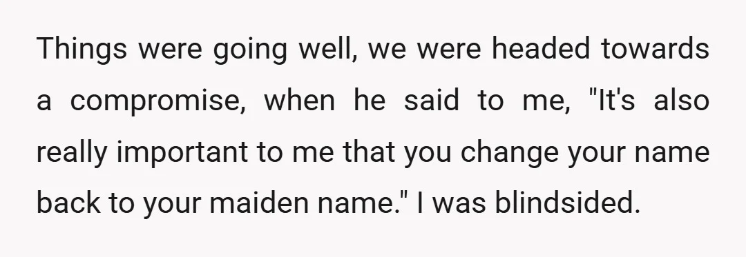 Things were going well, we were headed towards a compromise, when he said to me, "It's also really important to me that you change your name back to your maiden...