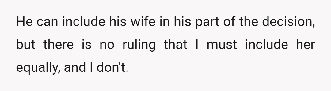 He can include his wife in his part of the decision, but there is no ruling that I must include her equally, and I don't.