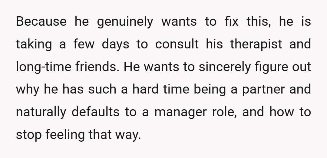 Because he genuinely wants to fix this, he is taking a few days to consult his therapist and long-time friends. He wants to sincerely figure out why he has such...