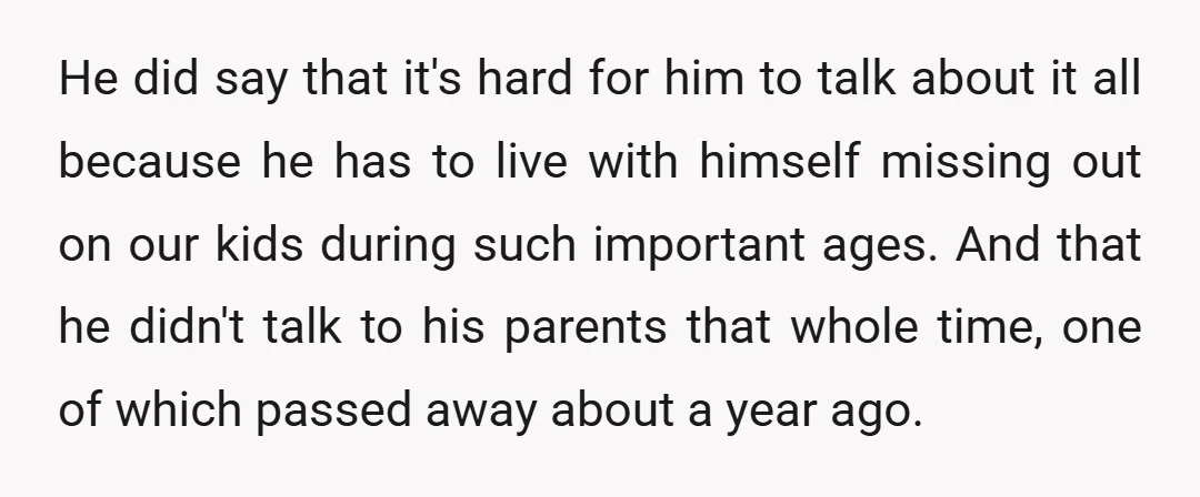 He did say that it's hard for him to talk about it all because he has to live with himself missing out on our kids during such important ages. And...