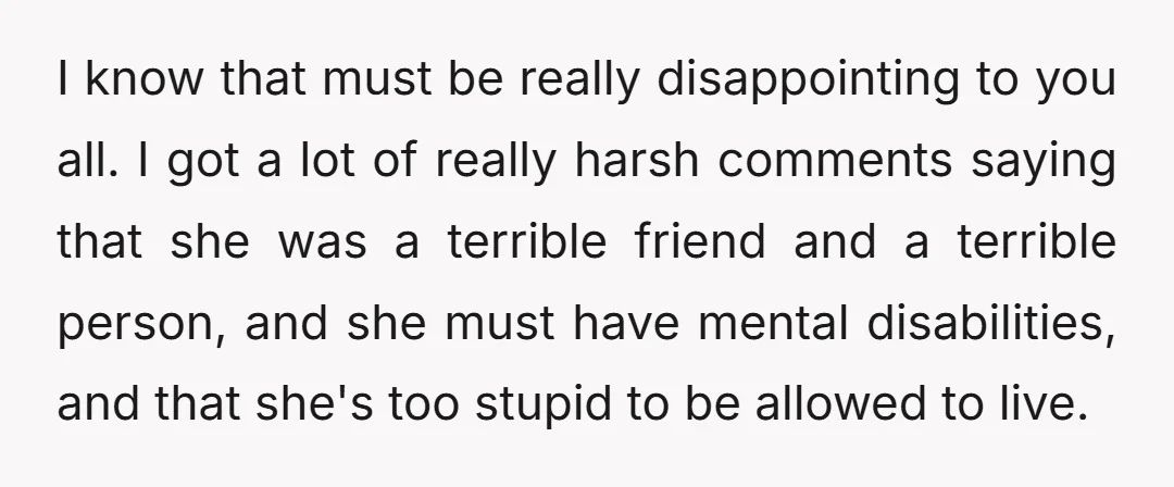 I know that must be really disappointing to you all. I got a lot of really harsh comments saying that she was a terrible friend and a terrible person, and...