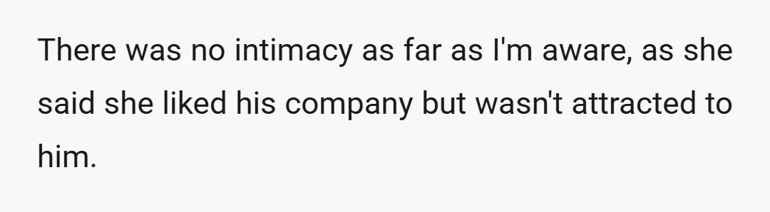 There was no intimacy as far as I'm aware, as she said she liked his company but wasn't attracted to him.
