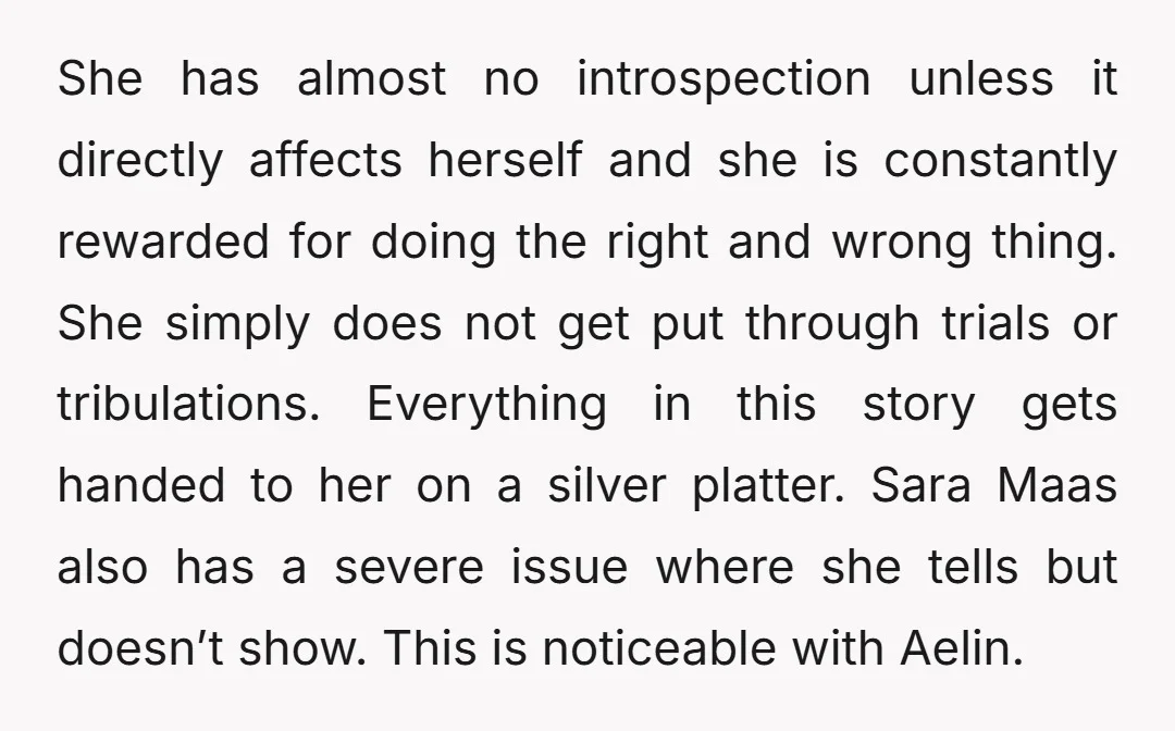 She has almost no introspection unless it directly affects herself and she is constantly rewarded for doing the right and wrong thing. She simply does not get put through trials...