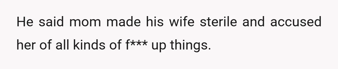 He said mom made his wife sterile and accused her of all kinds of f*** up things.