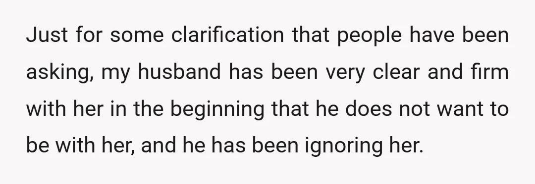 Just for some clarification that people have been asking, my husband has been very clear and firm with her in the beginning that he does not want to be with...