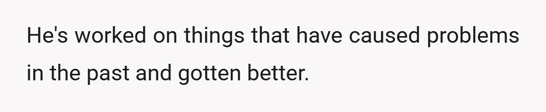 He's worked on things that have caused problems in the past and gotten better.