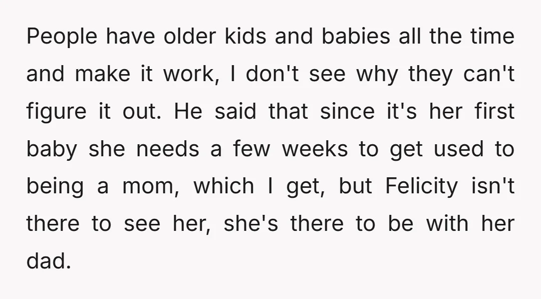 People have older kids and babies all the time and make it work, I don't see why they can't figure it out. He said that since it's her first baby...
