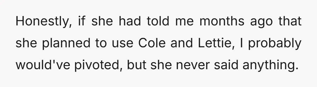 Honestly, if she had told me months ago that she planned to use Cole and Lettie, I probably would've pivoted, but she never said anything.