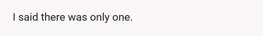 I said there was only one.