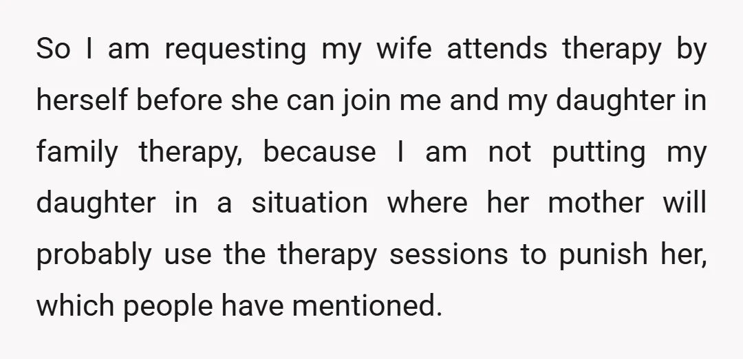 So I am requesting my wife attends therapy by herself before she can join me and my daughter in family therapy, because I am not putting my daughter in a...