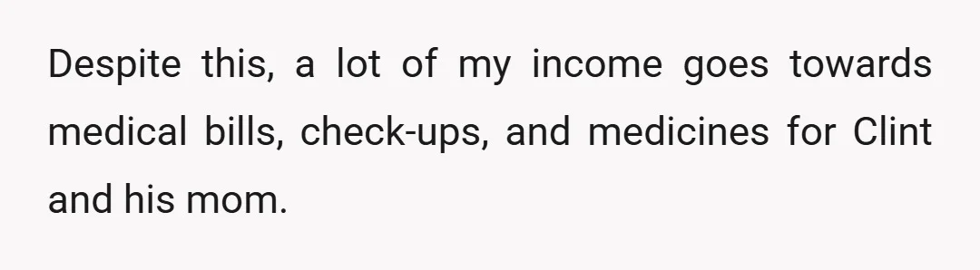 Despite this, a lot of my income goes towards medical bills, check-ups, and medicines for Clint and his mom.