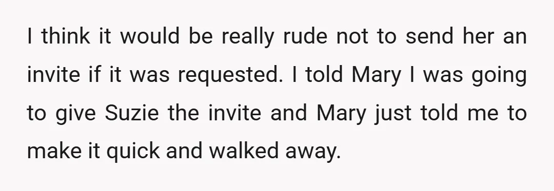 I think it would be really rude not to send her an invite if it was requested. I told Mary I was going to give Suzie the invite and Mary...