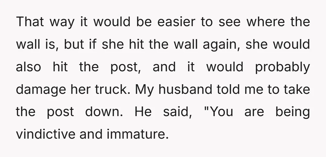 That way it would be easier to see where the wall is, but if she hit the wall again, she would also hit the post, and it would probably damage...