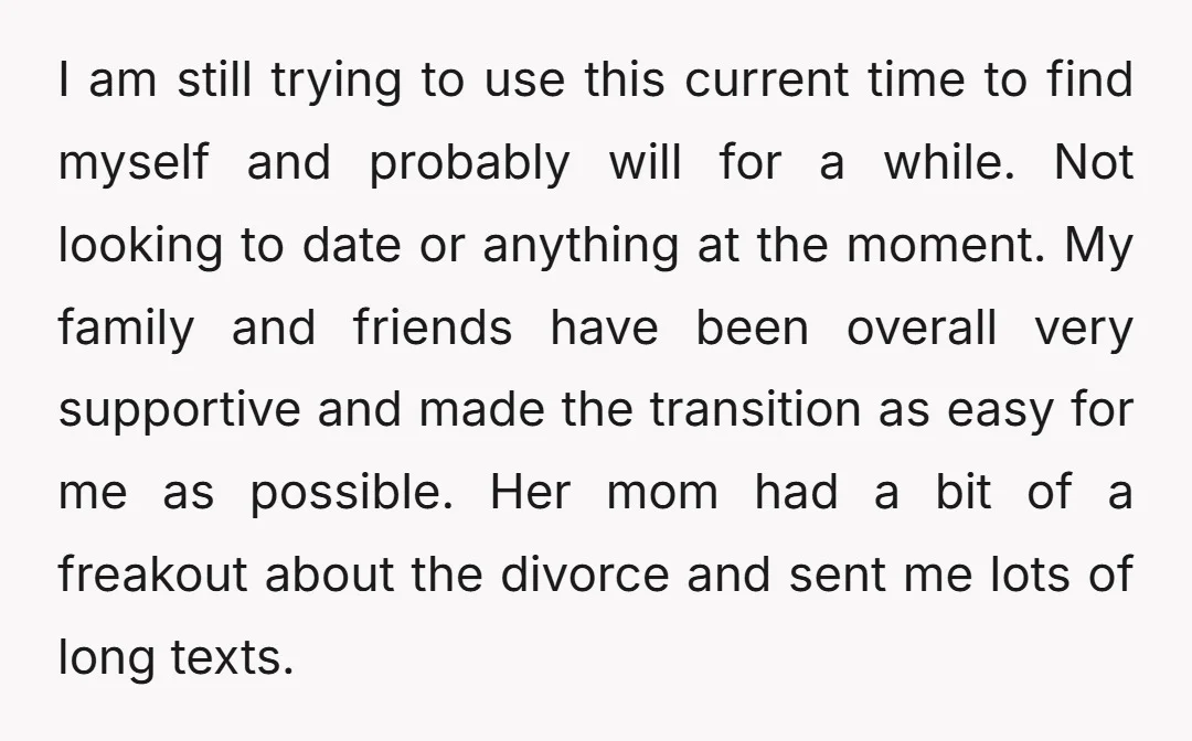 I am still trying to use this current time to find myself and probably will for a while. Not looking to date or anything at the moment. My family and...