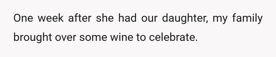 One week after she had our daughter, my family brought over some wine to celebrate.