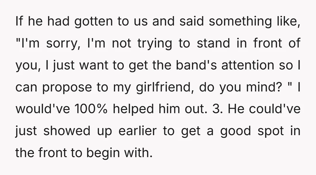 If he had gotten to us and said something like, "I'm sorry, I'm not trying to stand in front of you, I just want to get the band's attention so...
