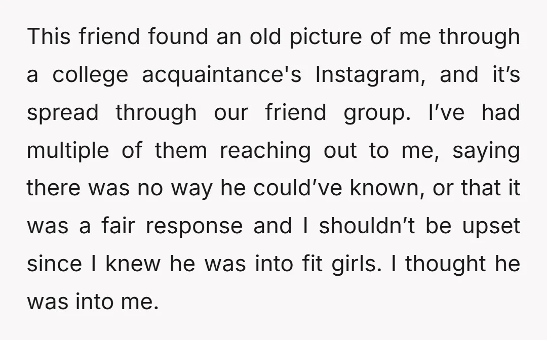 This friend found an old picture of me through a college acquaintance's Instagram, and it’s spread through our friend group. I’ve had multiple of them reaching out to me, saying...