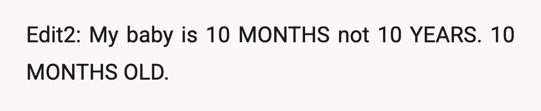 Edit2: My baby is 10 MONTHS not 10 YEARS. 10 MONTHS OLD.