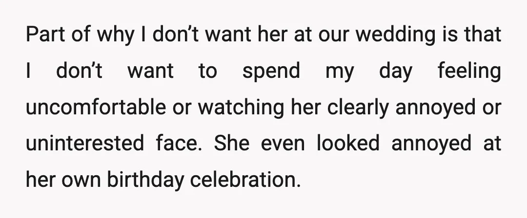 Part of why I don’t want her at our wedding is that I don’t want to spend my day feeling uncomfortable or watching her clearly annoyed or uninterested face. She...
