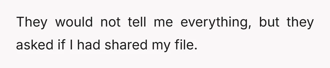 They would not tell me everything, but they asked if I had shared my file.