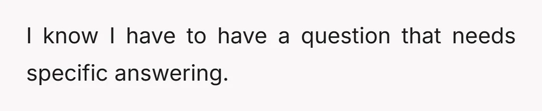 I know I have to have a question that needs specific answering.