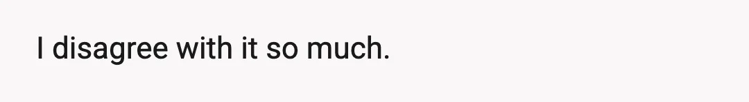 I disagree with it so much.