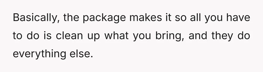 Basically, the package makes it so all you have to do is clean up what you bring, and they do everything else.