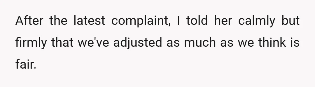 After the latest complaint, I told her calmly but firmly that we've adjusted as much as we think is fair.